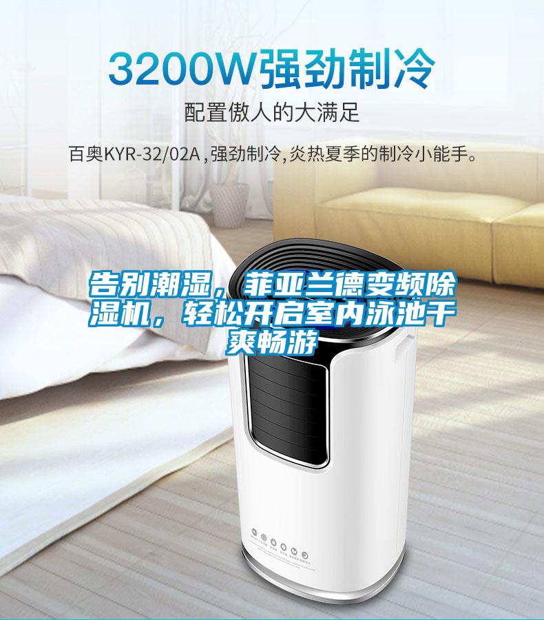 告別潮濕，菲亞蘭德變頻除濕機，輕松開啟室內泳池干爽暢游