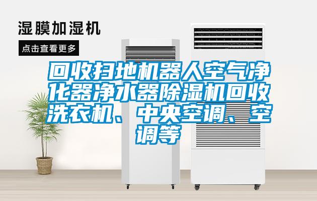 回收掃地機器人空氣凈化器凈水器除濕機回收洗衣機、中央空調、空調等