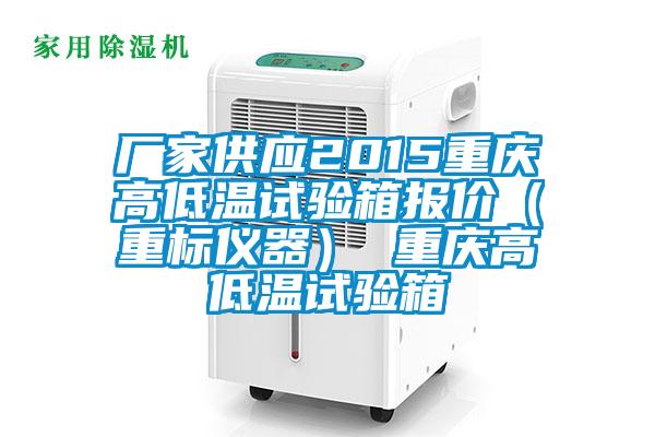 廠家供應2015重慶高低溫試驗箱報價（重標儀器） 重慶高低溫試驗箱