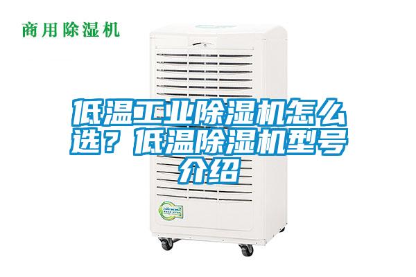 低溫工業(yè)除濕機(jī)怎么選？低溫除濕機(jī)型號介紹