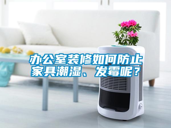 辦公室裝修如何防止家具潮濕、發霉呢？