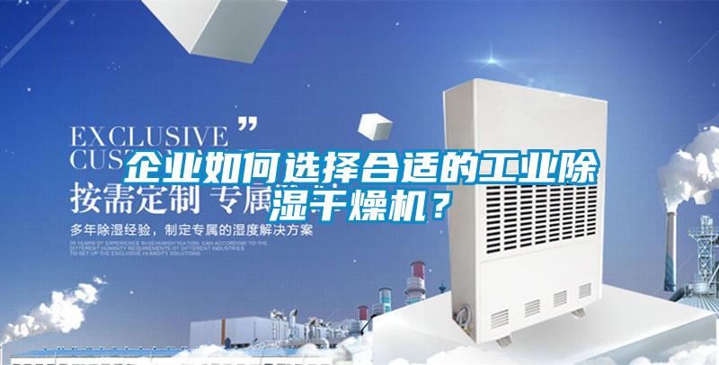 企業(yè)如何選擇合適的工業(yè)除濕干燥機？
