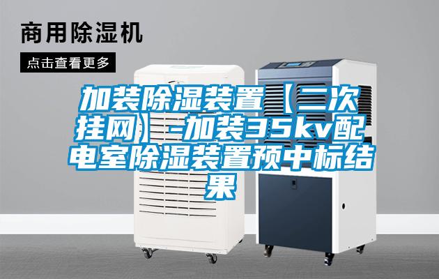 加裝除濕裝置【二次掛網】-加裝35kv配電室除濕裝置預中標結果
