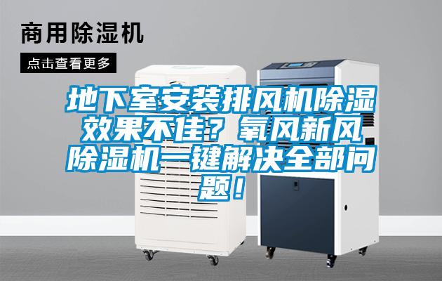 地下室安裝排風(fēng)機(jī)除濕效果不佳？氧風(fēng)新風(fēng)除濕機(jī)一鍵解決全部問(wèn)題！