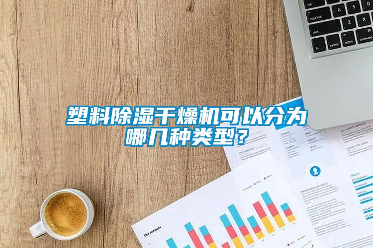 塑料除濕干燥機可以分為哪幾種類型？