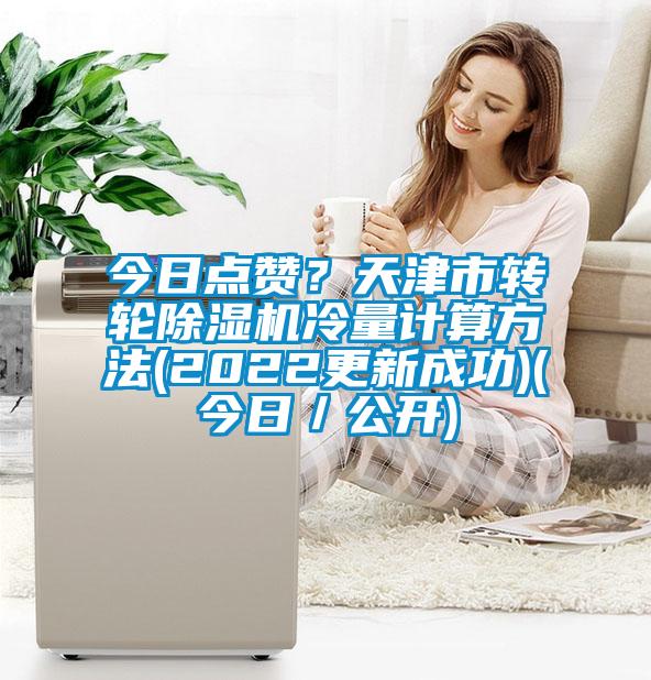 今日點贊？天津市轉輪除濕機冷量計算方法(2022更新成功)(今日／公開)