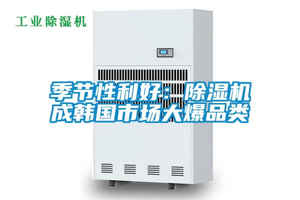 季節(jié)性利好：除濕機(jī)成韓國(guó)市場(chǎng)大爆品類