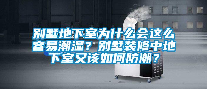 別墅地下室為什么會(huì)這么容易潮濕？別墅裝修中地下室又該如何防潮？