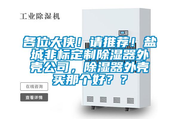 各位大俠！請推薦！鹽城非標定制除濕器外殼公司，除濕器外殼買那個好？？