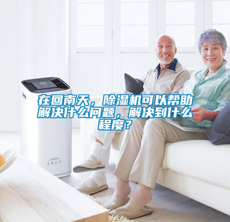 在回南天，除濕機(jī)可以幫助解決什么問題，解決到什么程度？