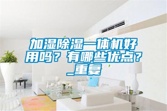 加濕除濕一體機好用嗎？有哪些優點？_重復