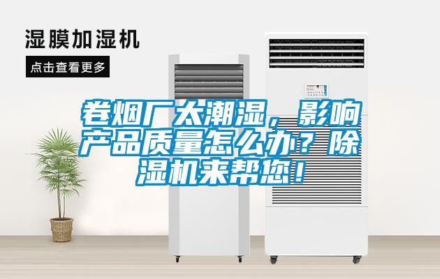 卷煙廠太潮濕，影響產(chǎn)品質(zhì)量怎么辦？除濕機(jī)來(lái)幫您！