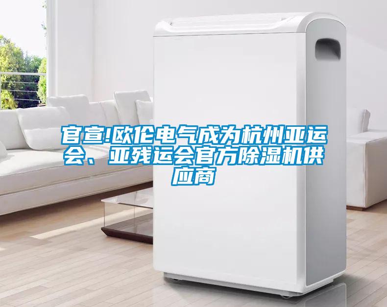 官宣!歐倫電氣成為杭州亞運(yùn)會(huì)、亞殘運(yùn)會(huì)官方除濕機(jī)供應(yīng)商
