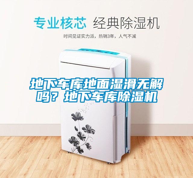 地下車庫(kù)地面濕滑無(wú)解嗎？地下車庫(kù)除濕機(jī)