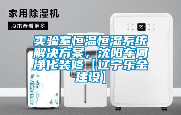 實驗室恒溫恒濕系統解決方案，沈陽車間凈化裝修【遼寧樂金建設】