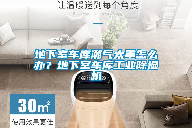 地下室車庫潮氣太重怎么辦？地下室車庫工業除濕機