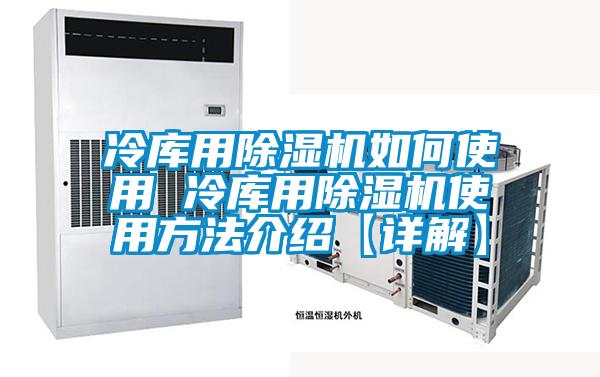 冷庫(kù)用除濕機(jī)如何使用 冷庫(kù)用除濕機(jī)使用方法介紹【詳解】