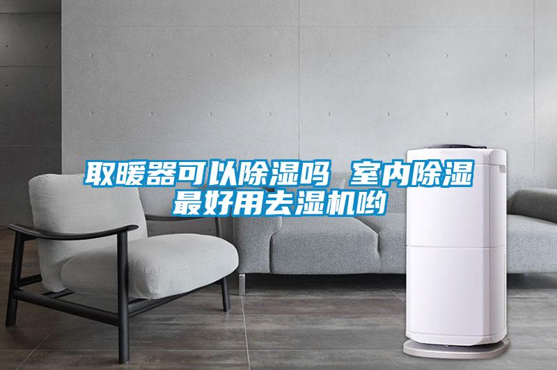 取暖器可以除濕嗎 室內除濕最好用去濕機喲