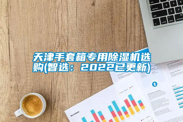 天津手套箱專用除濕機(jī)選購(智選：2022已更新)