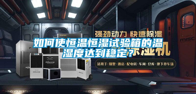 如何使恒溫恒濕試驗(yàn)箱的溫濕度達(dá)到穩(wěn)定？