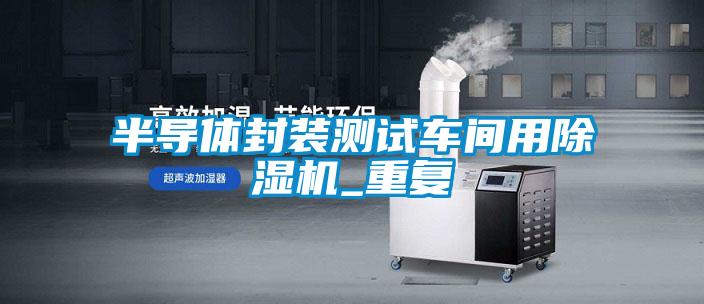 半導體封裝測試車間用除濕機_重復