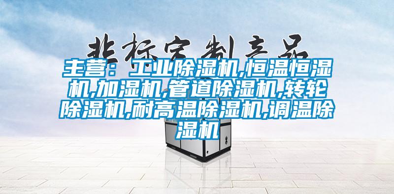 主營：工業(yè)除濕機,恒溫恒濕機,加濕機,管道除濕機,轉(zhuǎn)輪除濕機,耐高溫除濕機,調(diào)溫除濕機