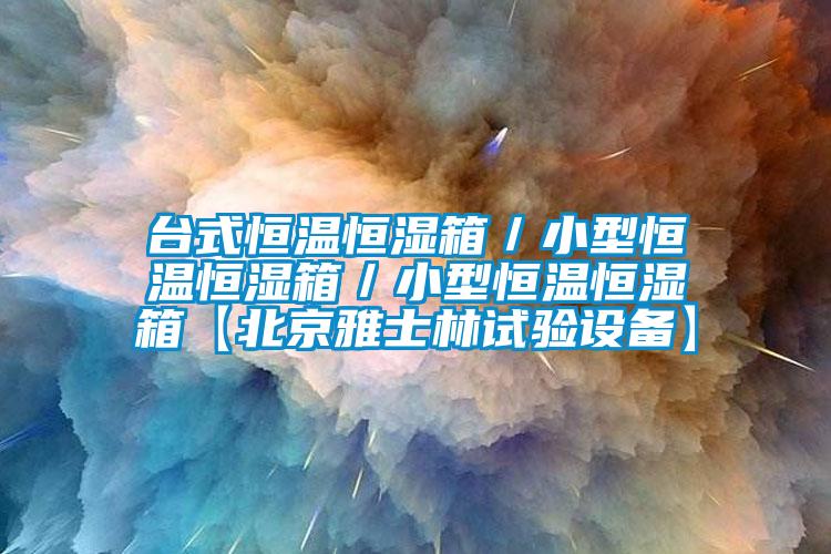 臺式恒溫恒濕箱／小型恒溫恒濕箱／小型恒溫恒濕箱【北京雅士林試驗設備】