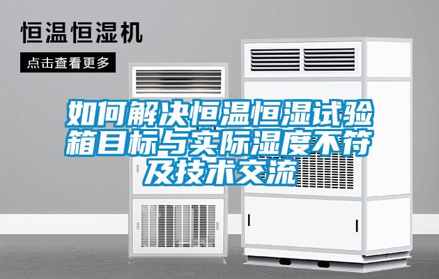 如何解決恒溫恒濕試驗箱目標與實際濕度不符及技術交流
