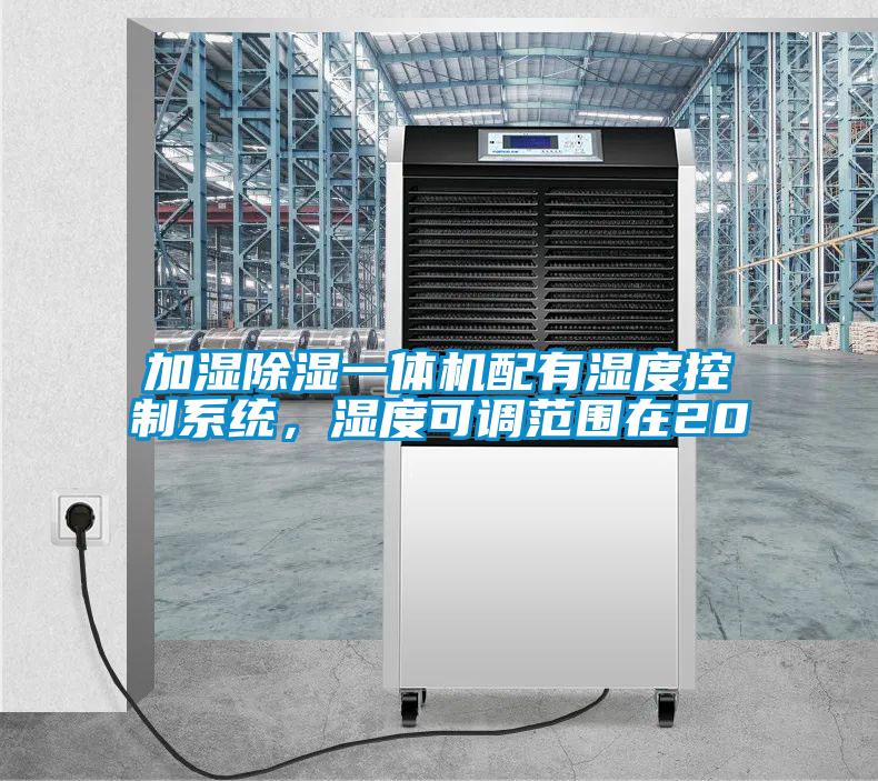 加濕除濕一體機配有濕度控制系統，濕度可調范圍在20