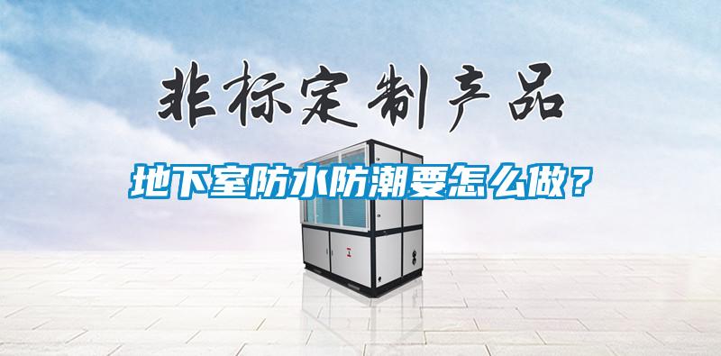 地下室防水防潮要怎么做？