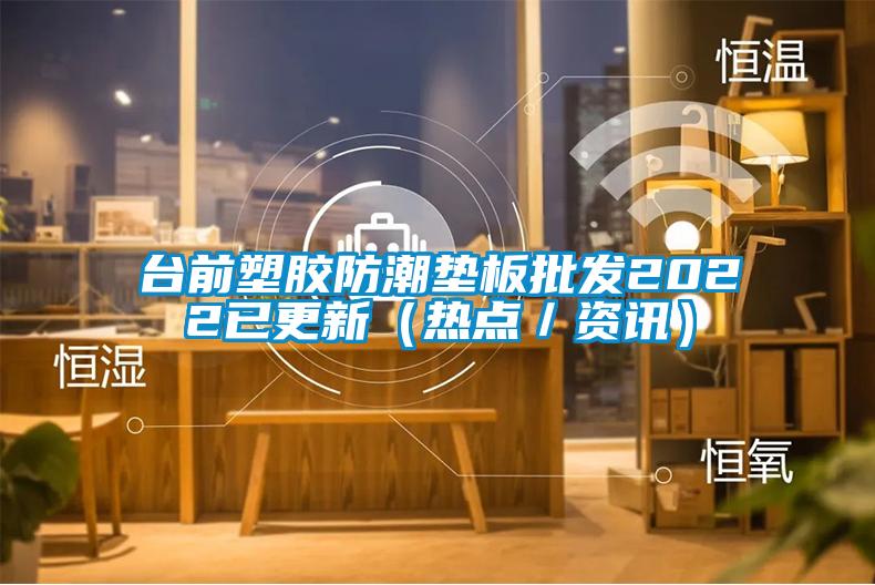 臺前塑膠防潮墊板批發(fā)2022已更新（熱點／資訊）