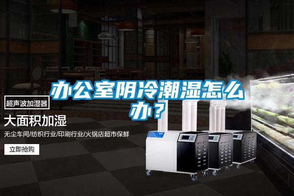 辦公室陰冷潮濕怎么辦？