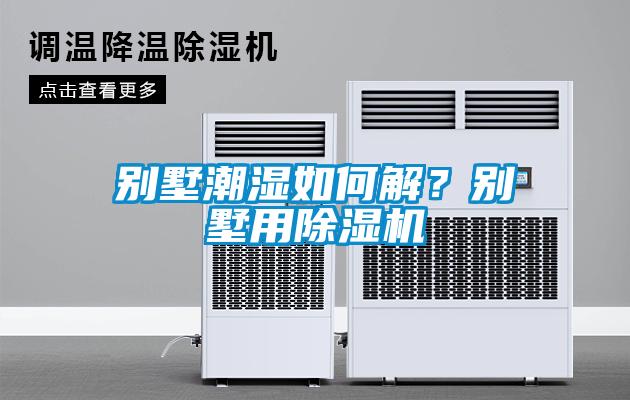 別墅潮濕如何解？別墅用除濕機(jī)