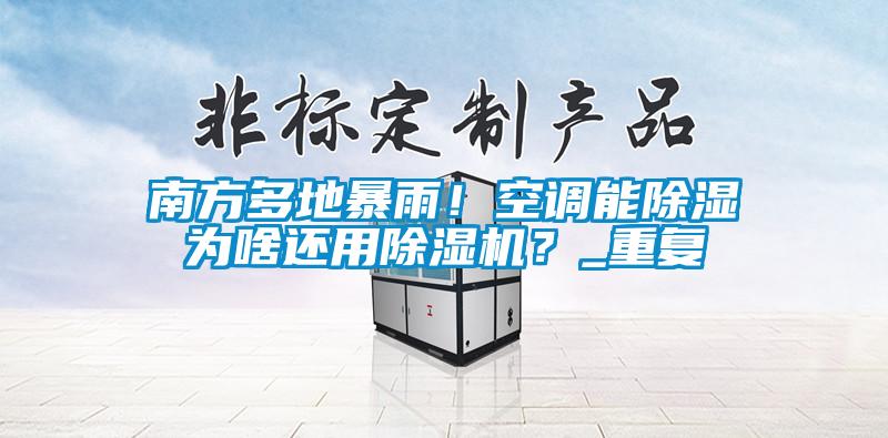 南方多地暴雨！空調能除濕為啥還用除濕機？_重復