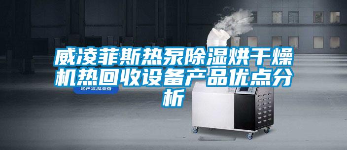 威凌菲斯熱泵除濕烘干燥機熱回收設備產品優點分析