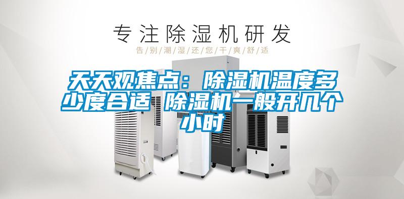 天天觀焦點(diǎn)：除濕機(jī)溫度多少度合適 除濕機(jī)一般開幾個(gè)小時(shí)