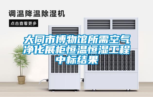 大同市博物館所需空氣凈化展柜恒溫恒濕工程中標結果