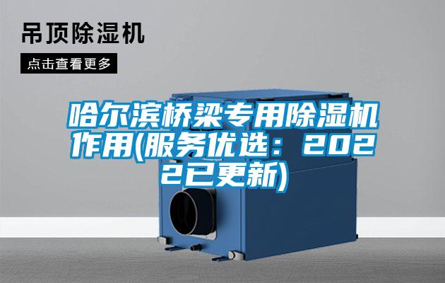 哈爾濱橋梁專用除濕機作用(服務優選：2022已更新)
