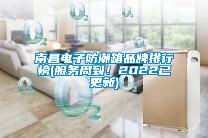 南昌電子防潮箱品牌排行榜(服務周到！2022已更新)