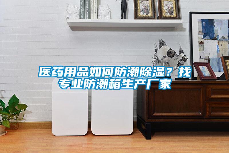 醫(yī)藥用品如何防潮除濕？找專業(yè)防潮箱生產(chǎn)廠家