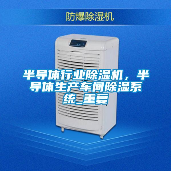 半導體行業除濕機，半導體生產車間除濕系統_重復