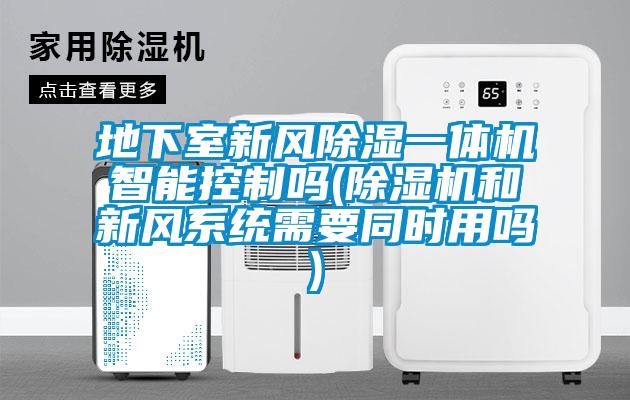 地下室新風(fēng)除濕一體機(jī)智能控制嗎(除濕機(jī)和新風(fēng)系統(tǒng)需要同時(shí)用嗎)