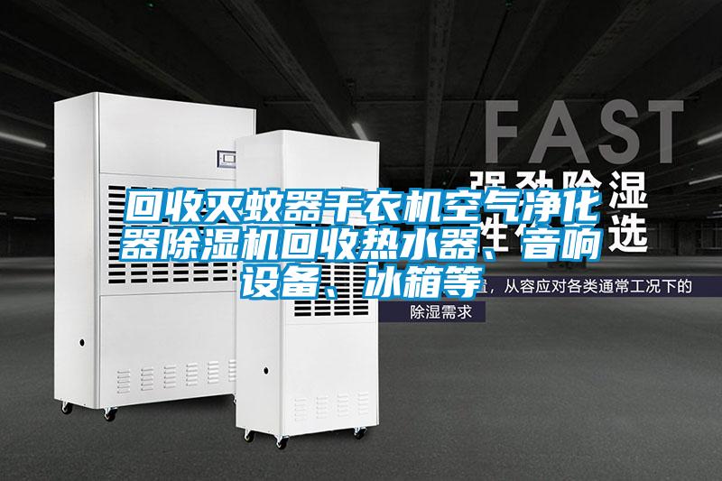 回收滅蚊器干衣機空氣凈化器除濕機回收熱水器、音響設備、冰箱等