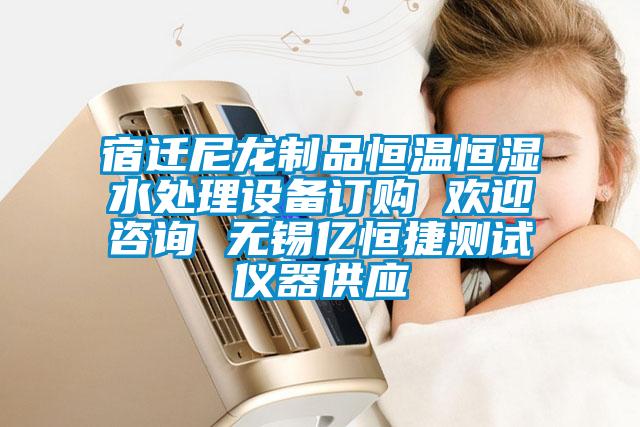 宿遷尼龍制品恒溫恒濕水處理設備訂購 歡迎咨詢 無錫億恒捷測試儀器供應