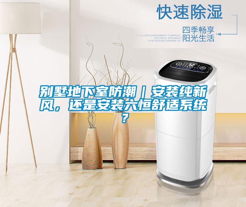 別墅地下室防潮｜安裝純新風(fēng)，還是安裝六恒舒適系統(tǒng)？
