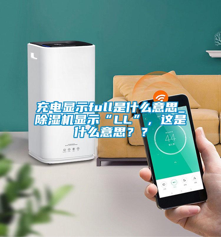 充電顯示full是什么意思_除濕機顯示“LL”，這是什么意思？？