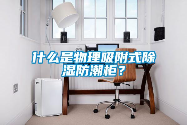 什么是物理吸附式除濕防潮柜？