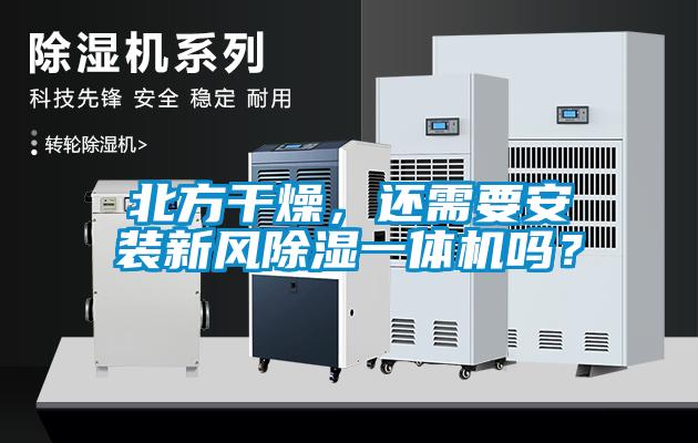 北方干燥，還需要安裝新風除濕一體機嗎？