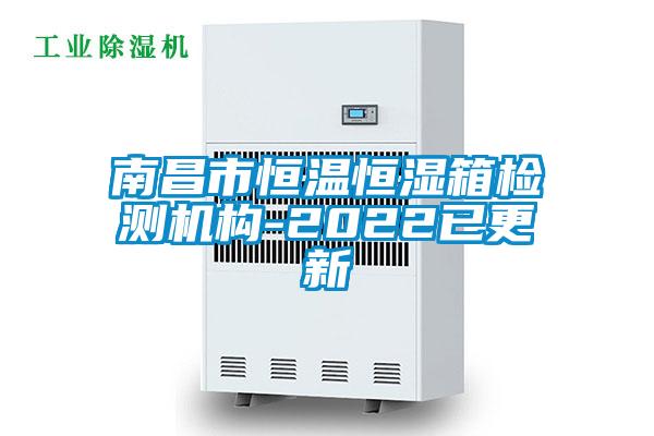 南昌市恒溫恒濕箱檢測機構-2022已更新