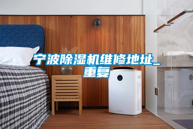 寧波除濕機維修地址_重復